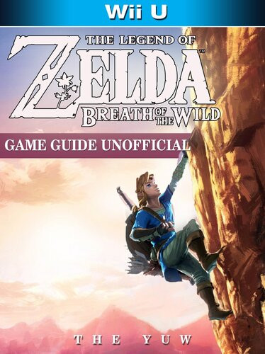 The Legend Of Zelda Breath Of The Wild Wii U Game Guide Unofficial The Yuw