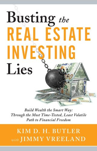 Busting The Real Estate Investing Lies Build Wealth The Smart Way Through The Most Timetested Least Volatile Path To Financial Freedom 1st Edition Kim D H Butler Jimmy Vreeland