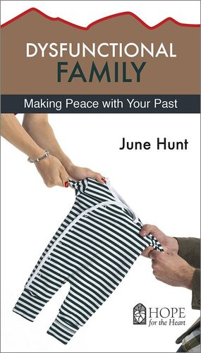 Dysfunctional Family Making Peace With Your Past June Hunt