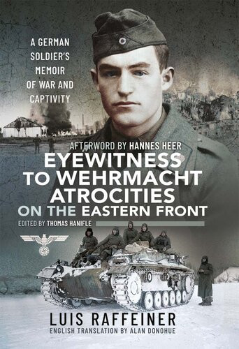 Eyewitness To Wehrmacht Atrocities On The Eastern Front A German Soldiers Memoir Of War And Captivity Luis Raffeiner