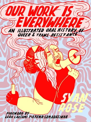 Our Work Is Everywhere An Illustrated Oral History Of Queer And Trans Resistance 1st Edition Syan Rose