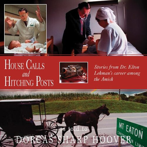 House Calls And Hitching Posts Stories From Dr Elton Lehmans Career Among The Amish Dorcas Sharp Hoover