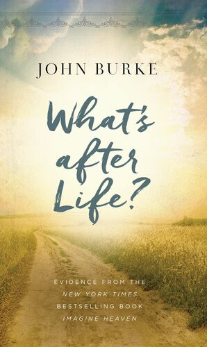 Whats After Life Evidence From The New York Times Bestselling Book Imagine Heaven John Burke