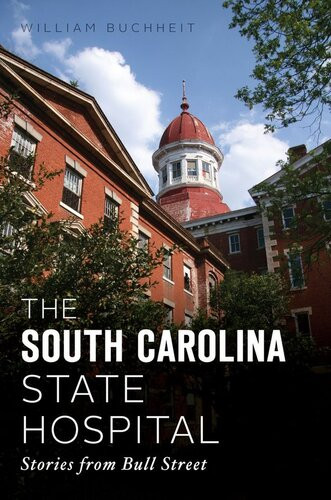 The South Carolina State Hospital Stories From Bull Street William Buchheit