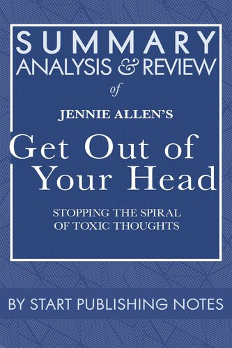 Summary Analysis And Review Of Jennie Allens Get Out Of Your Head Stopping The Spiral Of Toxic Thoughts Start Publishing Notes