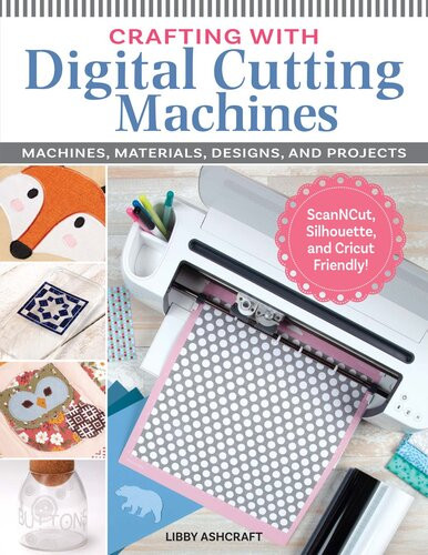 Crafting With Digital Cutting Machines Machines Materials Designs And Projects Libby Ashcraft