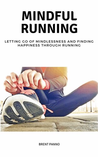 Mindful Running Letting Go Of Mindlessness And Finding Happiness Through Running Brent Panno