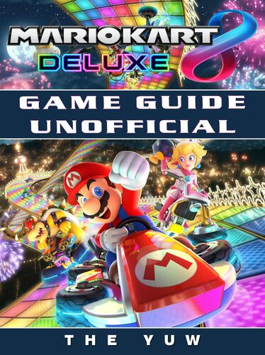 Mario Kart 8 Deluxe Game Guide Unofficial The Yuw