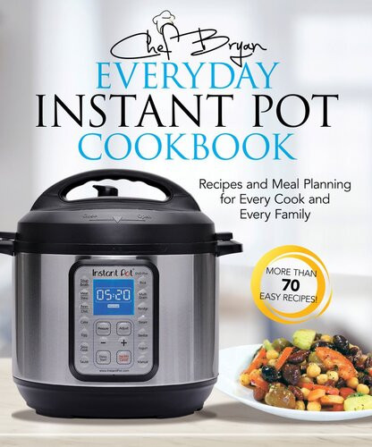 The Everyday Instant Pot Cookbook Meal Planning And Recipes For Every Cook And Every Family Bryan Woolley