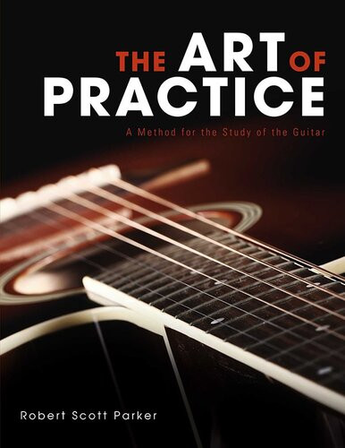 The Art Of Practice A Method For The Study Of The Guitar Robert Scott Parker