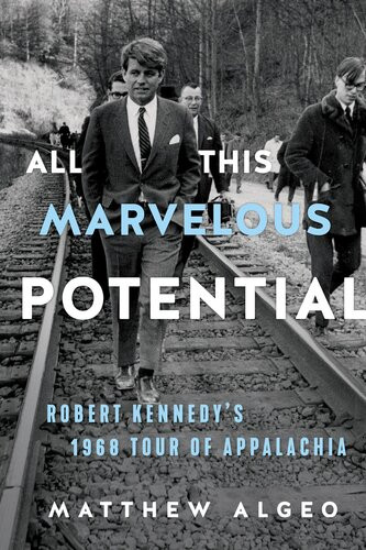 All This Marvelous Potential Robert Kennedys 1968 Tour Of Appalachia Matthew Algeo