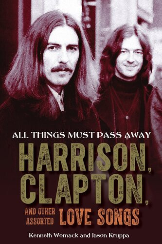 All Things Must Pass Away Harrison Clapton And Other Assorted Love Songs Kenneth Womack Jason Kruppa