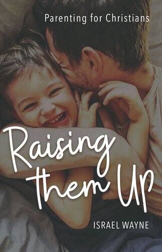 Raising Them Up Parenting For Christians Israel Wayne