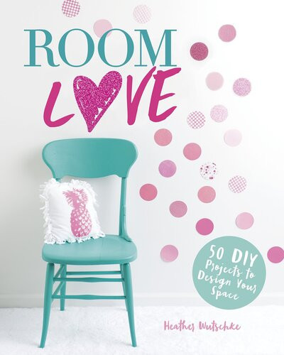 Room Love 50 Diy Projects To Design Your Space Heather Wutschke