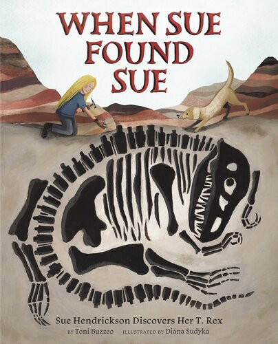 When Sue Found Sue Sue Hendrickson Discovers Her T Rex Toni Buzzeo