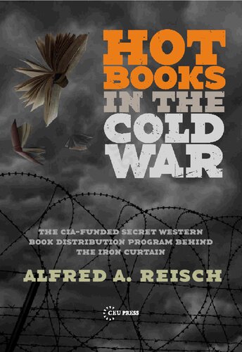 Hot Books In The Cold War The Ciafunded Secret Book Distribution Program Behind The Iron Curtain Alfred A Reisch
