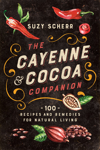 The Cayenne Cocoa Companion 100 Recipes And Remedies For Natural Living Suzy Scherr