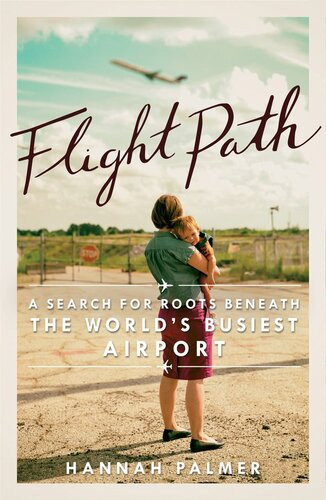 Flight Path A Search For Roots Beneath The Worlds Busiest Airport Hannah Palmer