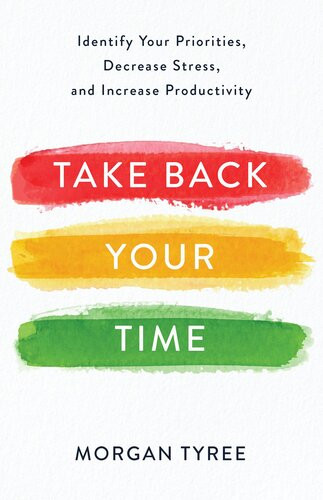 Take Back Your Time Identify Your Priorities Decrease Stress And Increase Productivity Morgan Tyree