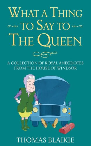 What A Thing To Say To The Queen A Collection Of Royal Anecdotes From The House Of Windsor Thomas Blaikie