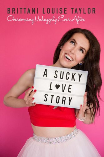 A Sucky Love Story Overcoming Unhappily Ever After Brittani Louise Taylor