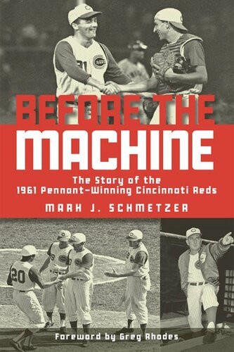 Before The Machine The Story Of The 1961 Pennantwinning Reds Mark J Schmetzer