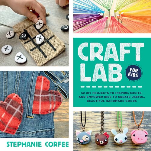 Craft Lab For Kids 52 Diy Projects To Inspire Excite And Empower Kids To Create Useful Beautiful Handmade Goods Stephanie Corfee