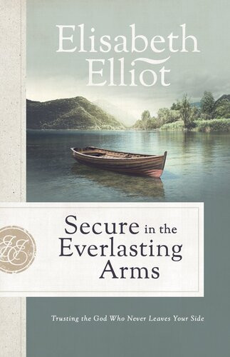 Secure In The Everlasting Arms Trusting The God Who Never Leaves Your Side Elisabeth Elliot