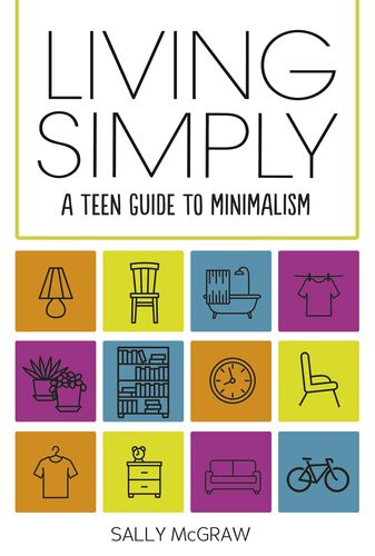 Living Simply A Teen Guide To Minimalism Sally Mcgraw
