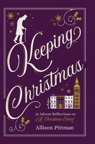 Keeping Christmas 25 Advent Reflections On A Christmas Carol Allison Pittman