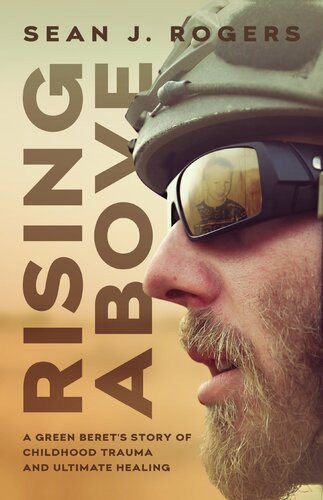 Rising Above A Green Berets Story Of Childhood Trauma And Ultimate Healing Sean J Rogers