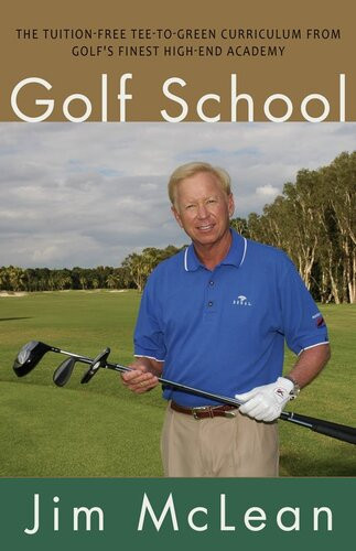 Golf School The Tuitionfree Teetogreen Curriculum From Golfs Finest High End Academy Jim Mclean