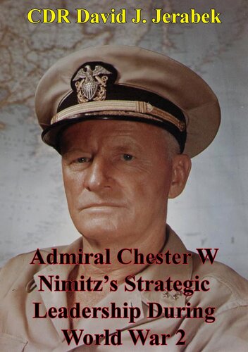Admiral Chester W Nimitzs Strategic Leadership During World War 2 Cdr David J Jerabek