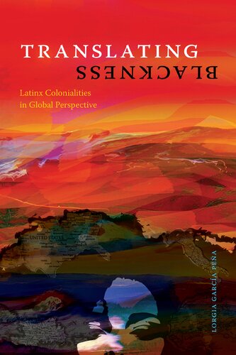 Translating Blackness Latinx Colonialities In Global Perspective Lorgia Garcia Pena