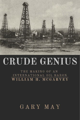 Crude Genius The Making Of An International Oil Baron William H Mcgarvey Gary May