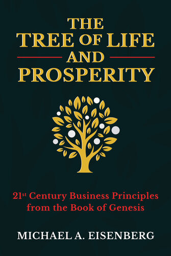 The Tree Of Life And Prosperity 21st Century Business Principles From The Book Of Genesis Michael A Eisenberg
