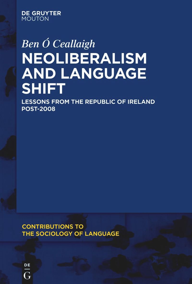 Neoliberalism And Language Shift Lessons From The Republic Of Ireland Post2008 1st Edition Ben Ceallaigh