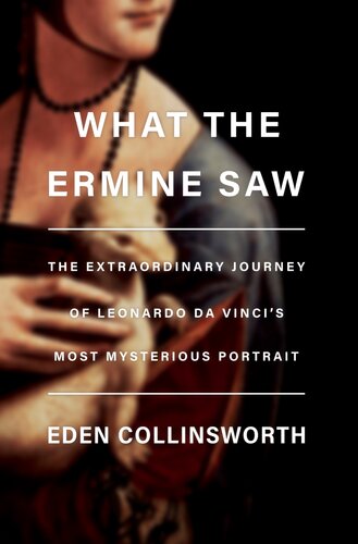 What The Ermine Saw The Extraordinary Journey Of Leonardo Da Vincis Most Mysterious Portrait Eden Collinsworth