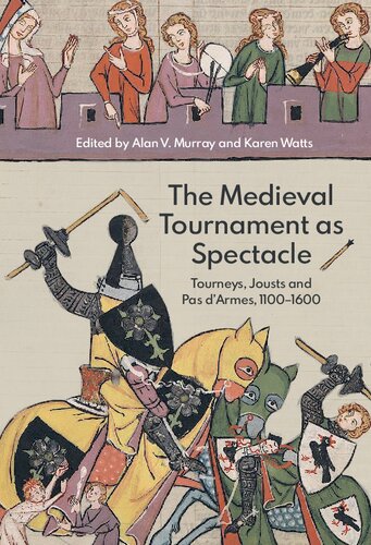 The Medieval Tournament As Spectacle Tourneys Jousts And Pas Darmes 11001600 Alan V Murray Editor