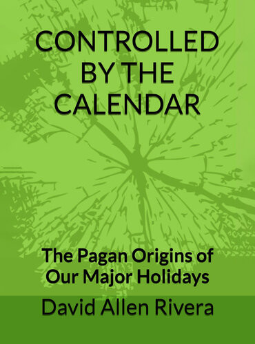 Controlled By The Calendar The Pagan Origins Of Our Major Holidays David Allen Rivera