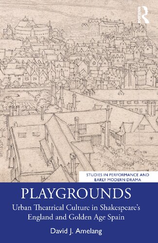 Playgrounds Urban Theatrical Culture In Shakespeares England And Golden Age Spain David J Amelang