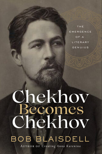 Chekhov Becomes Chekhov The Emergence Of A Literary Genius Bob Blaisdell