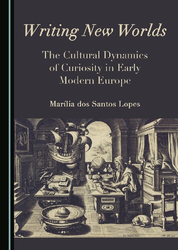 Writing New Worlds The Cultural Dynamics Of Curiosity In Early Modern Europe Marlia Dos Santos Lopes
