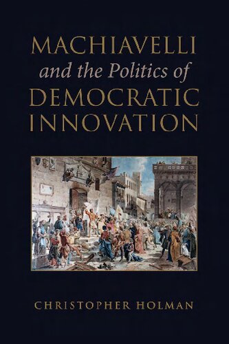 Machiavelli And The Politics Of Democratic Innovation Christopher Holma