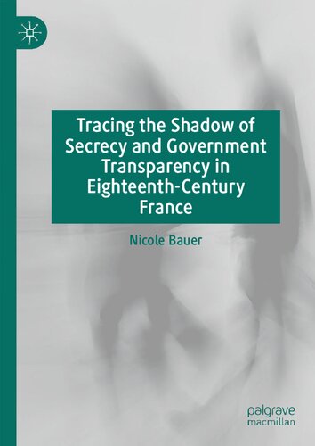 Tracing The Shadow Of Secrecy And Government Transparency In Eighteenthcentury France 1st Edition Nicole Bauer