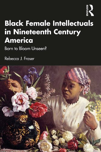Black Female Intellectuals In Nineteenth Century America Born To Bloom Unseen Rebecca J Fraser