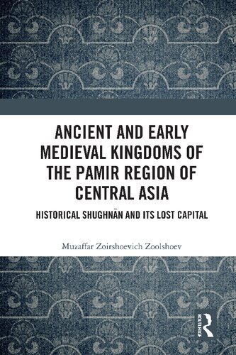 Ancient And Early Medieval Kingdoms Of The Pamir Region Of Central Asia Historical Shughnn And Its Lost Capital Muzaffar Zoirshoevich Zoolshoev