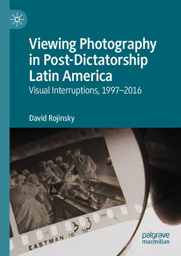 Viewing Photography In Postdictatorship Latin America Visual Interruptions 19972016 David Rojinsky