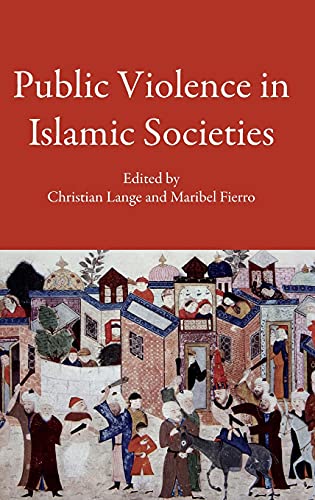 Public Violence In Islamic Societies Power Discipline And The Construction Of The Public Sphere 7th19th Centuries Ce 1st Edition Christian Lange Editor