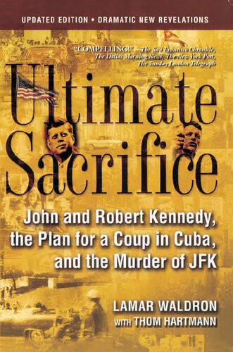 Ultimate Sacrifice John And Robert Kennedy The Plan For A Coup In Cuba And The Murder Of Jfk Lamar Waldron